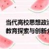 當代高校思想政治教育探索與創新（關于當代高校思想政治教育探索與創新介紹）