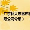 廣東林大志醫藥科技有限公司（關于廣東林大志醫藥科技有限公司介紹）