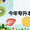 今年專升本多少分錄取（今年專升本）