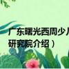 廣東曙光西周少兒教育研究院（關于廣東曙光西周少兒教育研究院介紹）