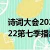 詩詞大會2022第七季播出時間（詩詞大會2022第七季播出時間）