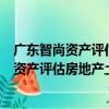 廣東智尚資產評估房地產土地估價有限公司（關于廣東智尚資產評估房地產土地估價有限公司介紹）