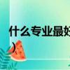 什么專業最好學最簡單（什么專業最好找工作）