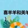 喜羊羊和美羊羊小時候（喜羊羊和美羊羊關系）