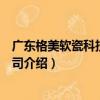 廣東格美軟瓷科技有限公司（關于廣東格美軟瓷科技有限公司介紹）