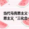 當代馬克思主義“三化合一”的理論與實踐（關于當代馬克思主義“三化合一”的理論與實踐介紹）