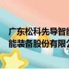 廣東松科先導智能裝備股份有限公司（關于廣東松科先導智能裝備股份有限公司介紹）