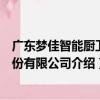 廣東夢佳智能廚衛股份有限公司（關于廣東夢佳智能廚衛股份有限公司介紹）
