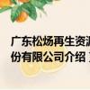 廣東松煬再生資源股份有限公司（關于廣東松煬再生資源股份有限公司介紹）