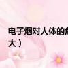 電子煙對人體的危害有多大視頻（電子煙對人體的危害有多大）