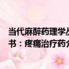當代麻醉藥理學叢書：疼痛治療藥（關于當代麻醉藥理學叢書：疼痛治療藥介紹）