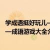 學成語挺好玩兒——成語游戲大全（關于學成語挺好玩兒——成語游戲大全介紹）
