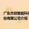廣東杰創智能科技股份有限公司（關于廣東杰創智能科技股份有限公司介紹）