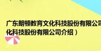廣東朗頓教育文化科技股份有限公司(關于廣東朗頓教育文化科技股份有限公司介紹)
