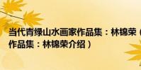 當代青綠山水畫家作品集:林錦榮(關于當代青綠山水畫家作品集:林錦榮介紹)