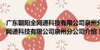 廣東朝陽全網通科技有限公司泉州分公司(關于廣東朝陽全網通科技有限公司泉州分公司介紹)