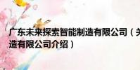 廣東未來探索智能制造有限公司(關于廣東未來探索智能制造有限公司介紹)