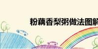 粉藕香梨粥做法圖解(foxi)