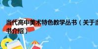當代高中美術特色教學叢書(關于當代高中美術特色教學叢書介紹)