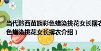 當代黔西苗族彩色蠟染挑花女長擺衣(關于當代黔西苗族彩色蠟染挑花女長擺衣介紹)