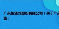 廣東柏堡龍股份有限公司(關于廣東柏堡龍股份有限公司介紹)