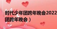 時代少年團跨年晚會2022在哪看(時代少年團跨年晚會)