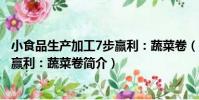 小食品生產加工7步贏利:蔬菜卷(關于小食品生產加工7步贏利:蔬菜卷簡介)