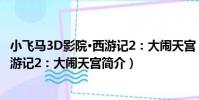 小飛馬3D影院·西游記2:大鬧天宮(關于小飛馬3D影院·西游記2:大鬧天宮簡介)