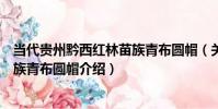 當代貴州黔西紅林苗族青布圓帽(關于當代貴州黔西紅林苗族青布圓帽介紹)