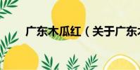 廣東木瓜紅(關于廣東木瓜紅介紹)