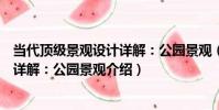 當代頂級景觀設計詳解:公園景觀(關于當代頂級景觀設計詳解:公園景觀介紹)