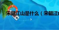 宋朝江山是什么(宋朝江山是什么生肖)