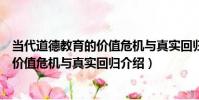 當代道德教育的價值危機與真實回歸(關于當代道德教育的價值危機與真實回歸介紹)