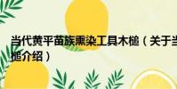 當代黃平苗族熏染工具木槌(關于當代黃平苗族熏染工具木槌介紹)
