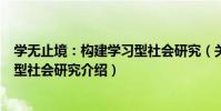 學無止境:構建學習型社會研究(關于學無止境:構建學習型社會研究介紹)