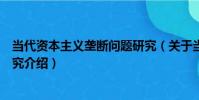 當代資本主義壟斷問題研究(關于當代資本主義壟斷問題研究介紹)