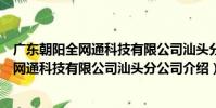 廣東朝陽全網通科技有限公司汕頭分公司(關于廣東朝陽全網通科技有限公司汕頭分公司介紹)