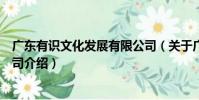 廣東有識文化發展有限公司(關于廣東有識文化發展有限公司介紹)