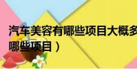 汽車美容有哪些項目大概多少錢(汽車美容有哪些項目)