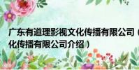 廣東有道理影視文化傳播有限公司(關于廣東有道理影視文化傳播有限公司介紹)