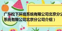 廣東松下環境系統有限公司北京分公司(關于廣東松下環境系統有限公司北京分公司介紹)