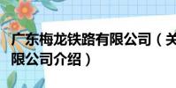 廣東梅龍鐵路有限公司(關于廣東梅龍鐵路有限公司介紹)