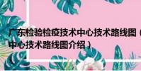廣東檢驗檢疫技術中心技術路線圖(關于廣東檢驗檢疫技術中心技術路線圖介紹)