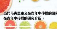 當代馬克思主義在青年中傳播的研究(關于當代馬克思主義在青年中傳播的研究介紹)