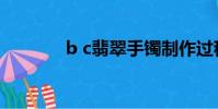 b c翡翠手鐲制作過程(b c)