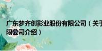 廣東夢齊創影業股份有限公司(關于廣東夢齊創影業股份有限公司介紹)