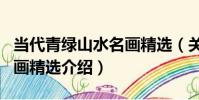 當代青綠山水名畫精選(關于當代青綠山水名畫精選介紹)