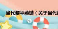 當代黎平薅鋤(關于當代黎平薅鋤介紹)