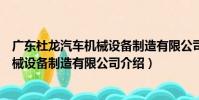 廣東杜龍汽車機械設備制造有限公司(關于廣東杜龍汽車機械設備制造有限公司介紹)