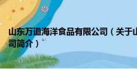 山東萬道海洋食品有限公司(關于山東萬道海洋食品有限公司簡介)